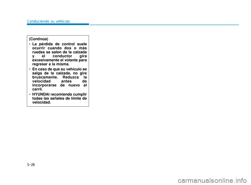 Hyundai Accent 2017  Manual del propietario (in Spanish) 5-28
Conduciendo su vehículo(Continúa)
La pérdida de control suele
ocurrir cuando dos o más
ruedas se salen de la calzada
y el conductor gira
excesivamente el volante para
regresar a la misma.
En 