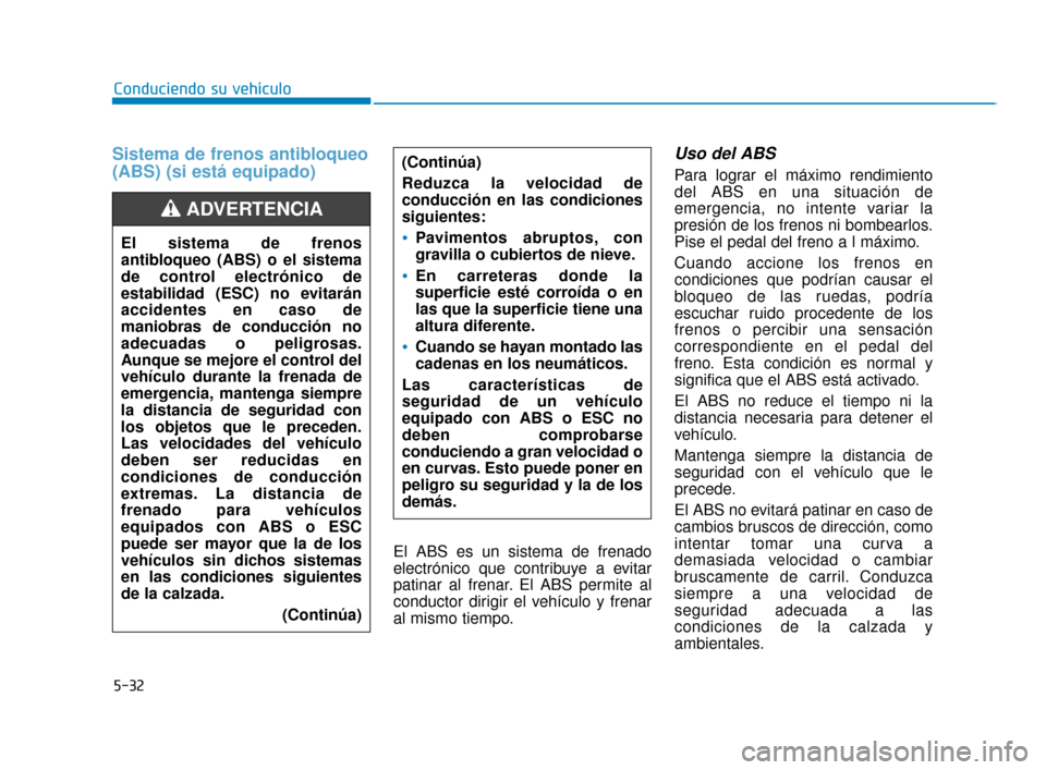 Hyundai Accent 2017 Manual del propietario (in Spanish) 5-32
Conduciendo su vehículo
Sistema de frenos antibloqueo
(ABS) (si está equipado)
El ABS es un sistema de frenado
electrónico que contribuye a evitar
patinar al frenar. El ABS permite al
conducto Hyundai Accent 2017 Manual del propietario (in Spanish) 5-32
Conduciendo su vehículo
Sistema de frenos antibloqueo
(ABS) (si está equipado)
El ABS es un sistema de frenado
electrónico que contribuye a evitar
patinar al frenar. El ABS permite al
conducto