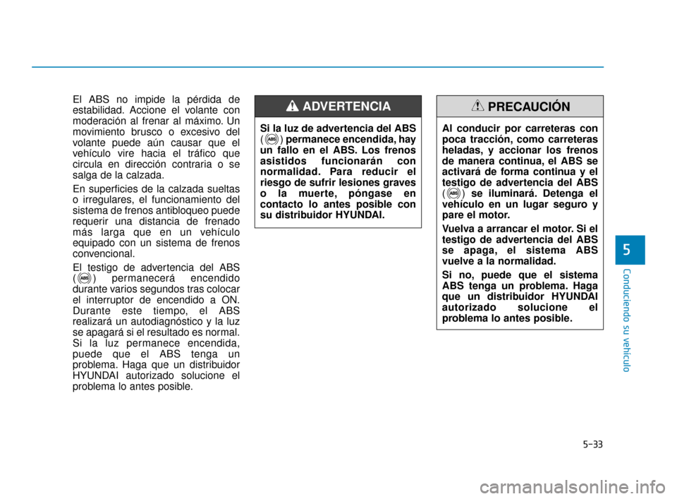 Hyundai Accent 2017 Manual del propietario (in Spanish) 5-33
Conduciendo su vehículo
5
El ABS no impide la pérdida de
estabilidad. Accione el volante con
moderación al frenar al máximo. Un
movimiento brusco o excesivo del
volante puede aún causar que Hyundai Accent 2017 Manual del propietario (in Spanish) 5-33
Conduciendo su vehículo
5
El ABS no impide la pérdida de
estabilidad. Accione el volante con
moderación al frenar al máximo. Un
movimiento brusco o excesivo del
volante puede aún causar que