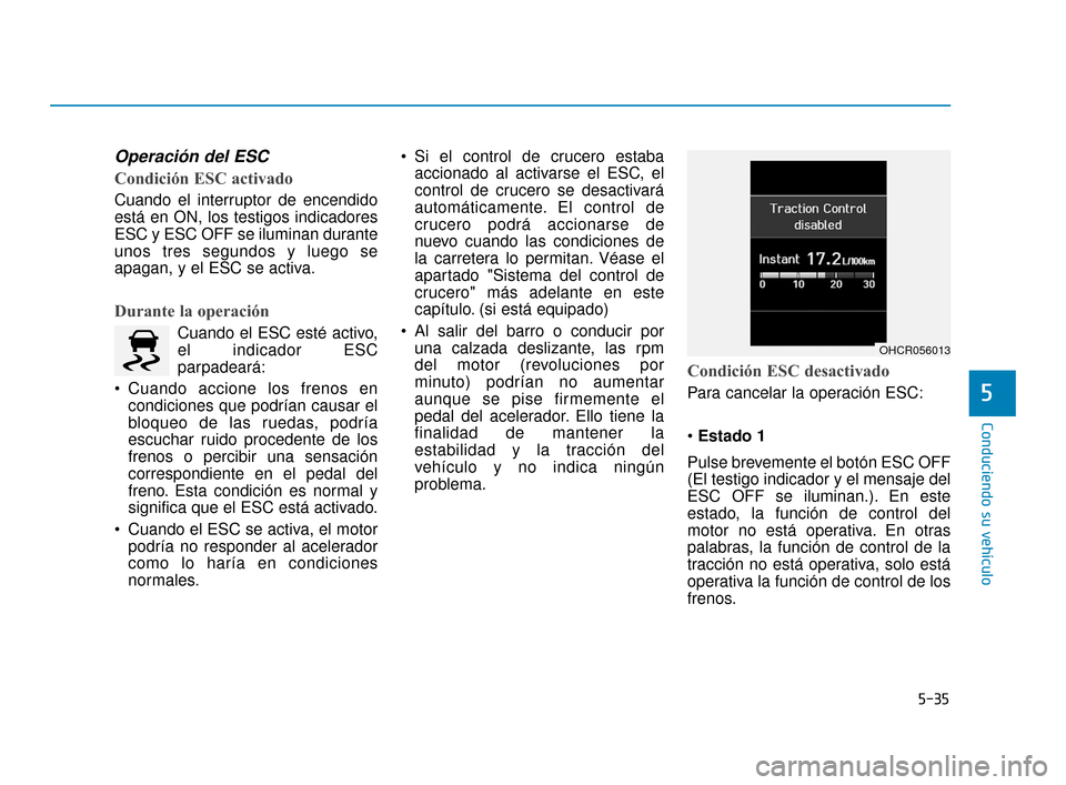 Hyundai Accent 2017 Manual del propietario (in Spanish) 5-35
Conduciendo su vehículo
5
Operación del ESC
Condición ESC activado
Cuando el interruptor de encendido
está en ON, los testigos indicadores
ESC y ESC OFF se iluminan durante
unos tres segundos Hyundai Accent 2017 Manual del propietario (in Spanish) 5-35
Conduciendo su vehículo
5
Operación del ESC
Condición ESC activado
Cuando el interruptor de encendido
está en ON, los testigos indicadores
ESC y ESC OFF se iluminan durante
unos tres segundos