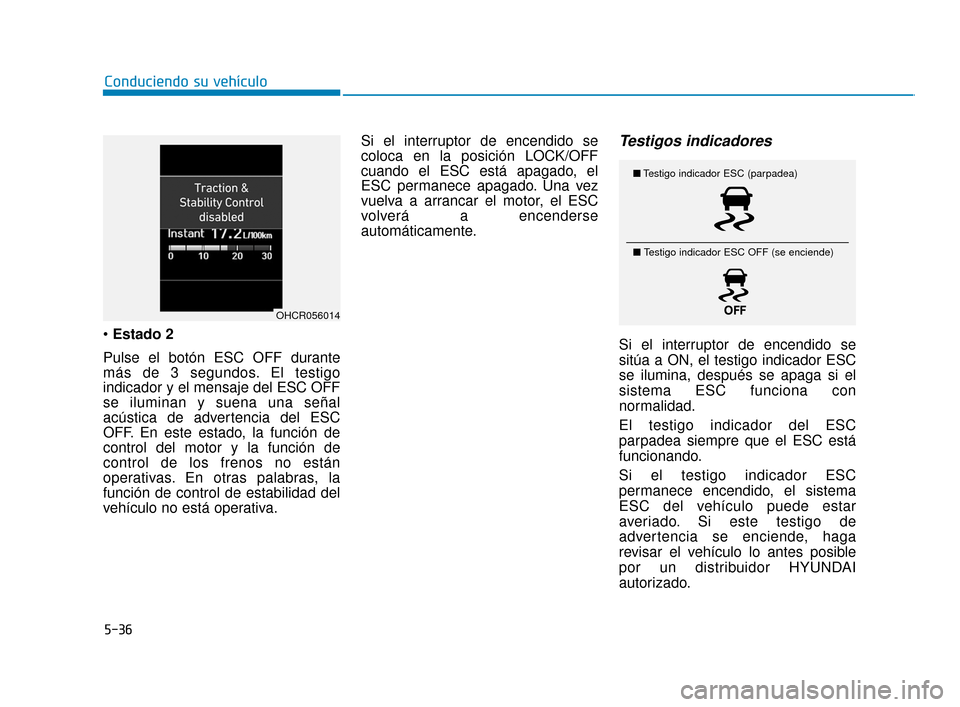 Hyundai Accent 2017 Manual del propietario (in Spanish) 5-36
Conduciendo su vehículo
Estado 2
Pulse el botón ESC OFF durante
más de 3 segundos. El testigo
indicador y el mensaje del ESC OFF
se iluminan y suena una señal
acústica de advertencia del ES Hyundai Accent 2017 Manual del propietario (in Spanish) 5-36
Conduciendo su vehículo
Estado 2
Pulse el botón ESC OFF durante
más de 3 segundos. El testigo
indicador y el mensaje del ESC OFF
se iluminan y suena una señal
acústica de advertencia del ES