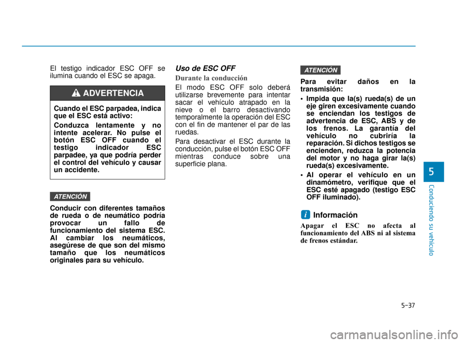 Hyundai Accent 2017 Manual del propietario (in Spanish) 5-37
Conduciendo su vehículo
5
El testigo indicador ESC OFF se
ilumina cuando el ESC se apaga.
Conducir con diferentes tamaños
de rueda o de neumático podría
provocar un fallo de
funcionamiento de Hyundai Accent 2017 Manual del propietario (in Spanish) 5-37
Conduciendo su vehículo
5
El testigo indicador ESC OFF se
ilumina cuando el ESC se apaga.
Conducir con diferentes tamaños
de rueda o de neumático podría
provocar un fallo de
funcionamiento de