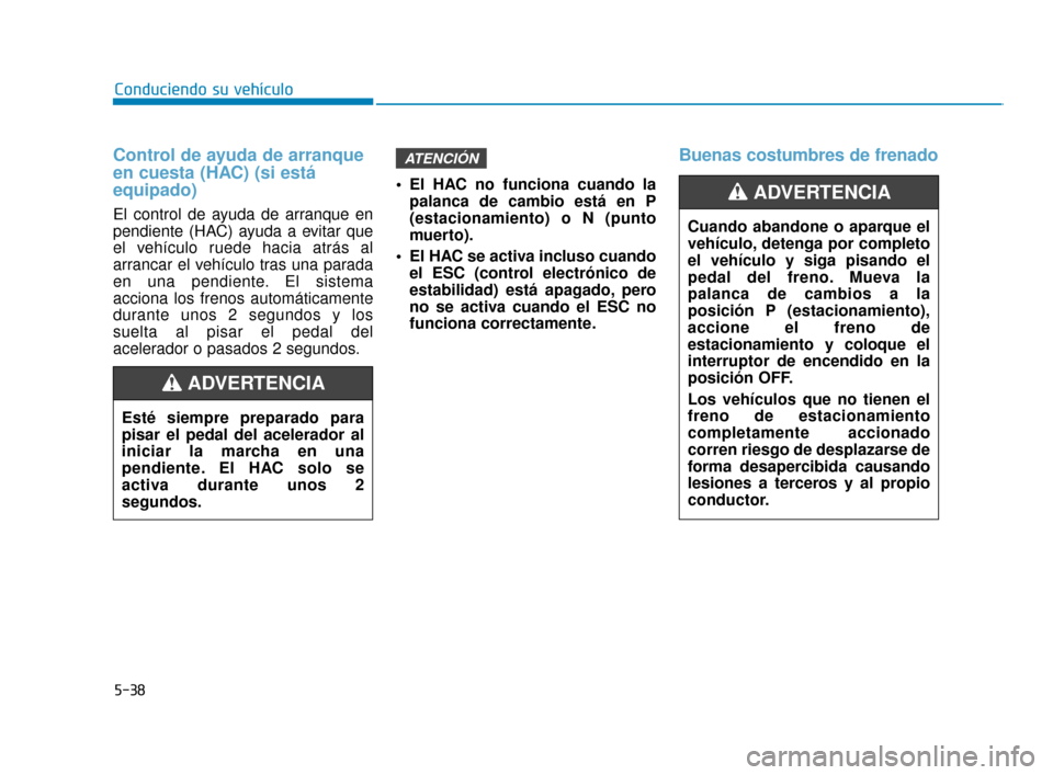 Hyundai Accent 2017 Manual del propietario (in Spanish) 5-38
Conduciendo su vehículo
Control de ayuda de arranque
en cuesta (HAC) (si está
equipado)
El control de ayuda de arranque en
pendiente (HAC) ayuda a evitar que
el vehículo ruede hacia atrás al
Hyundai Accent 2017 Manual del propietario (in Spanish) 5-38
Conduciendo su vehículo
Control de ayuda de arranque
en cuesta (HAC) (si está
equipado)
El control de ayuda de arranque en
pendiente (HAC) ayuda a evitar que
el vehículo ruede hacia atrás al