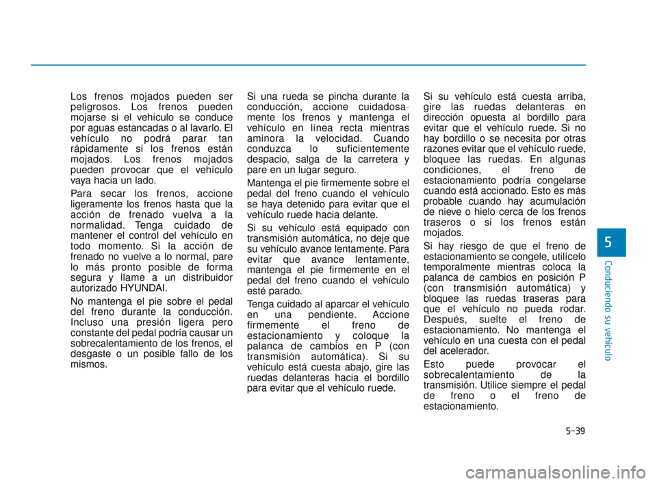 Hyundai Accent 2017 Manual del propietario (in Spanish) 5-39
Conduciendo su vehículo
5
Los frenos mojados pueden ser
peligrosos. Los frenos pueden
mojarse si el vehículo se conduce
por aguas estancadas o al lavarlo. El
vehículo no podrá parar tan
rápi Hyundai Accent 2017 Manual del propietario (in Spanish) 5-39
Conduciendo su vehículo
5
Los frenos mojados pueden ser
peligrosos. Los frenos pueden
mojarse si el vehículo se conduce
por aguas estancadas o al lavarlo. El
vehículo no podrá parar tan
rápi