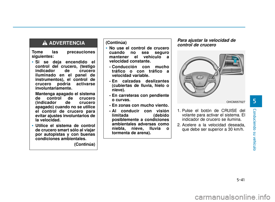 Hyundai Accent 2017 Manual del propietario (in Spanish) 5-41
Conduciendo su vehículo
5
Para ajustar la velocidad decontrol de crucero
1. Pulse el botón de CRUISE del
volante para activar el sistema. El
indicador de crucero se ilumina.
2. Acelere a la vel Hyundai Accent 2017 Manual del propietario (in Spanish) 5-41
Conduciendo su vehículo
5
Para ajustar la velocidad decontrol de crucero
1. Pulse el botón de CRUISE del
volante para activar el sistema. El
indicador de crucero se ilumina.
2. Acelere a la vel