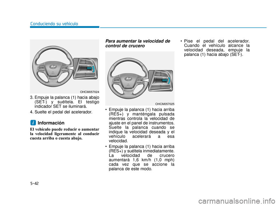 Hyundai Accent 2017  Manual del propietario (in Spanish) 5-42
Conduciendo su vehículo
3. Empuje la palanca (1) hacia abajo (SET-) y suéltela. El testigo
indicador SET se iluminará.
4. Suelte el pedal del acelerador.
Información
El vehículo puede reduci