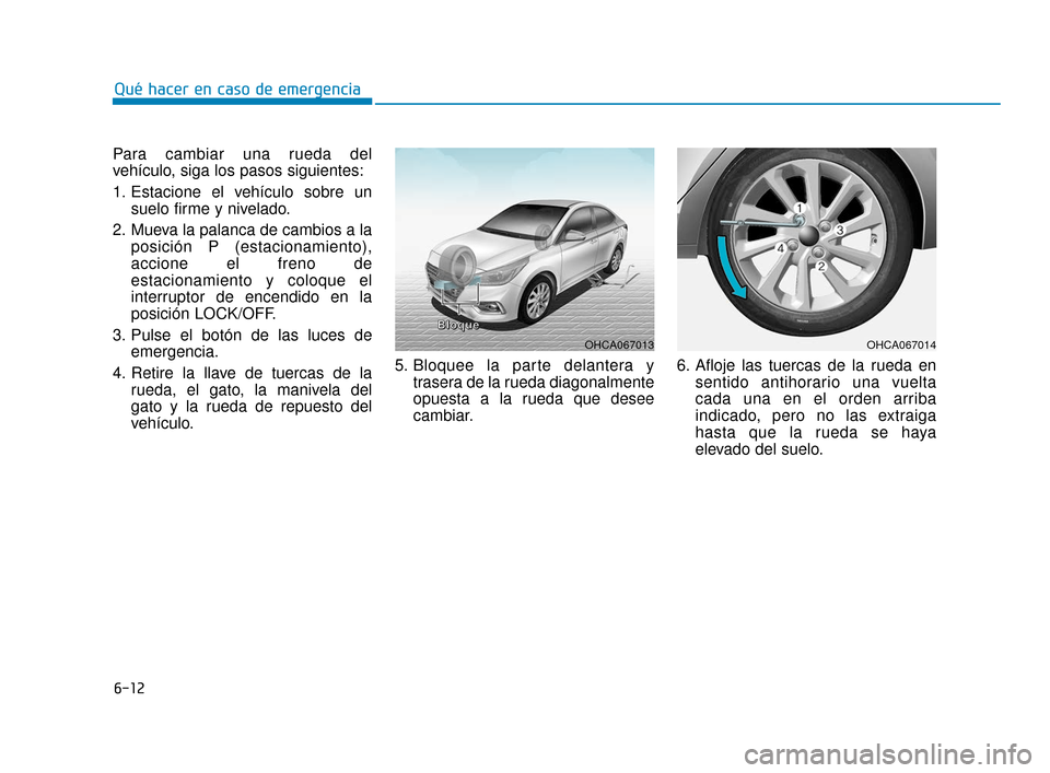 Hyundai Accent 2017  Manual del propietario (in Spanish) 6-12
Qué hacer en caso de emergencia
Para cambiar una rueda del
vehículo, siga los pasos siguientes:
1. Estacione el vehículo sobre un suelo firme y nivelado.
2. Mueva la palanca de cambios a la po