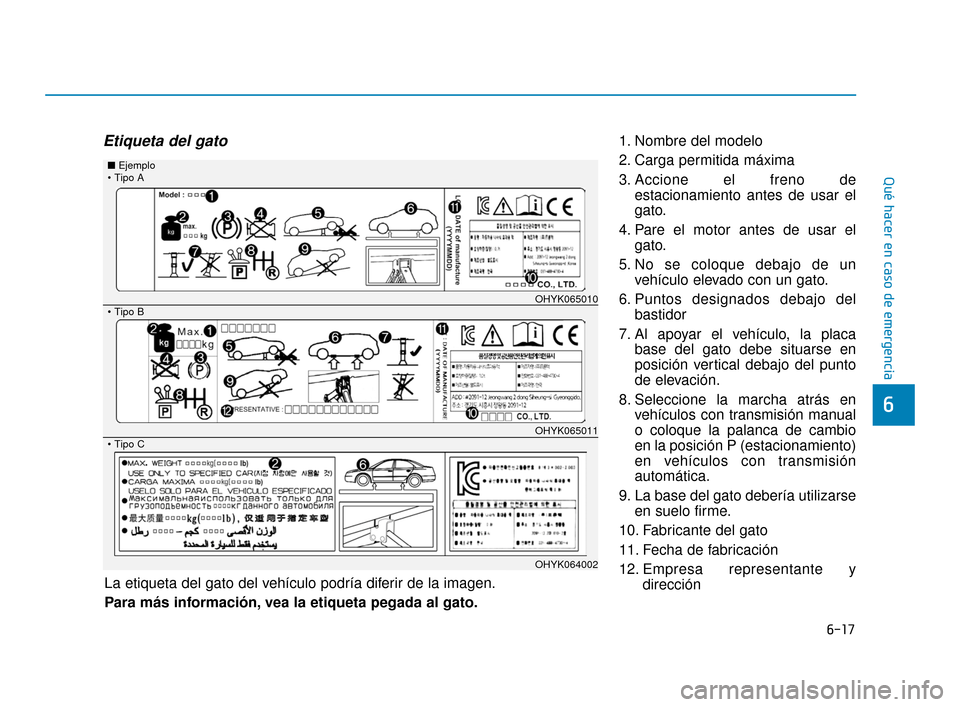 Hyundai Accent 2017  Manual del propietario (in Spanish) 6-17
Qué hacer en caso de emergencia
6
Etiqueta del gato1. Nombre del modelo
2. Carga permitida máxima
3. Accione el freno deestacionamiento antes de usar el
gato.
4. Pare el motor antes de usar el 
