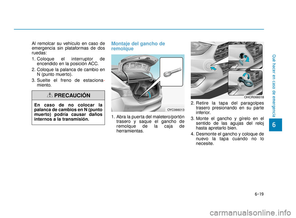 Hyundai Accent 2017  Manual del propietario (in Spanish) 6-19
Qué hacer en caso de emergencia
6
Al remolcar su vehículo en caso de
emergencia sin plataformas de dos
ruedas:
1. Coloque el interruptor deencendido en la posición ACC.
2. Coloque la palanca d