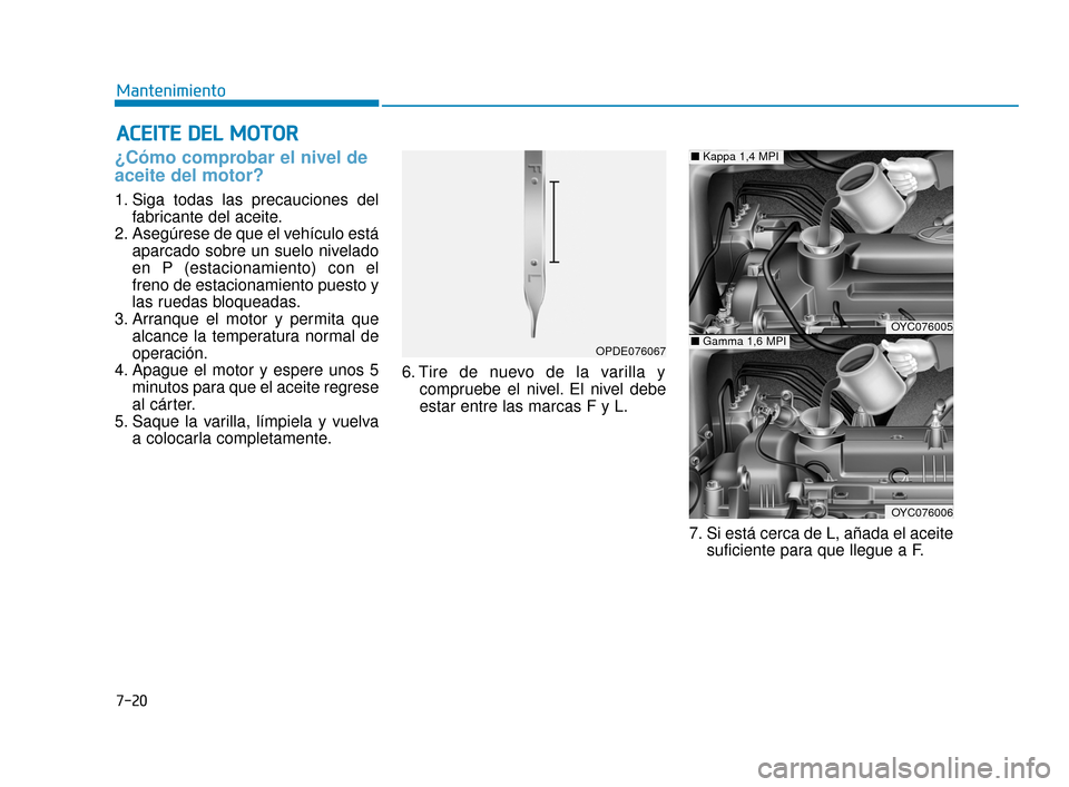 Hyundai Accent 2017  Manual del propietario (in Spanish) 7-20
Mantenimiento
A
AC
CE
E I
IT
T E
E 
 D
D E
EL
L 
 M
M O
OT
TO
O R
R
¿Cómo comprobar el nivel de
aceite del motor?    
1. Siga todas las precauciones del
fabricante del aceite.
2. Asegúrese de 