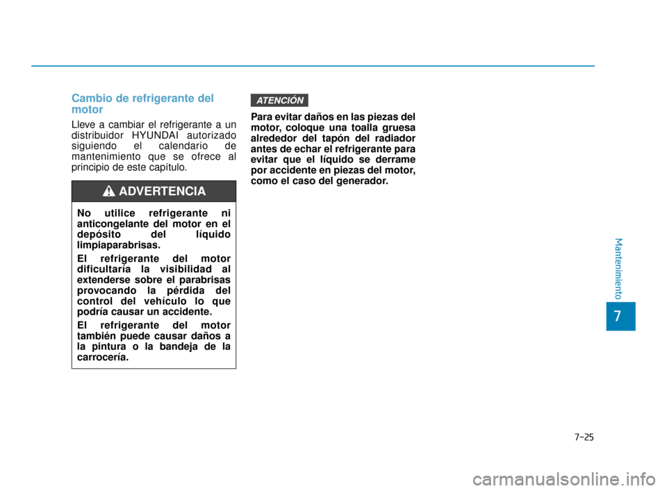 Hyundai Accent 2017  Manual del propietario (in Spanish) Cambio de refrigerante del
motor
Lleve a cambiar el refrigerante a un
distribuidor HYUNDAI autorizado
siguiendo el calendario de
mantenimiento que se ofrece al
principio de este capítulo.Para evitar 