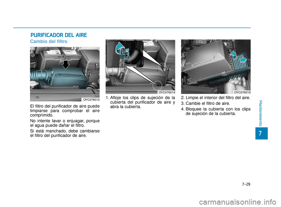 Hyundai Accent 2017  Manual del propietario (in Spanish) 7-29
7
Mantenimiento
P
PU
U R
RI
IF
F I
IC
C A
A D
DO
O R
R 
 D
D E
EL
L 
 A
A I
IR
R E
E
Cambio del filtro
El filtro del purificador de aire puede
limpiarse para comprobar el aire
comprimido.
No inte
