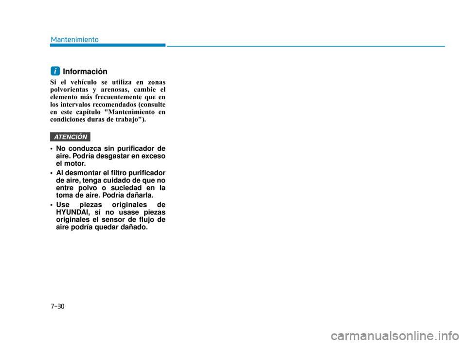Hyundai Accent 2017  Manual del propietario (in Spanish) 7-30
Mantenimiento
Información 
Si el vehículo se utiliza en zonas
polvorientas y arenosas, cambie el
elemento más frecuentemente que en
los intervalos recomendados (consulte
en este capítulo "Man