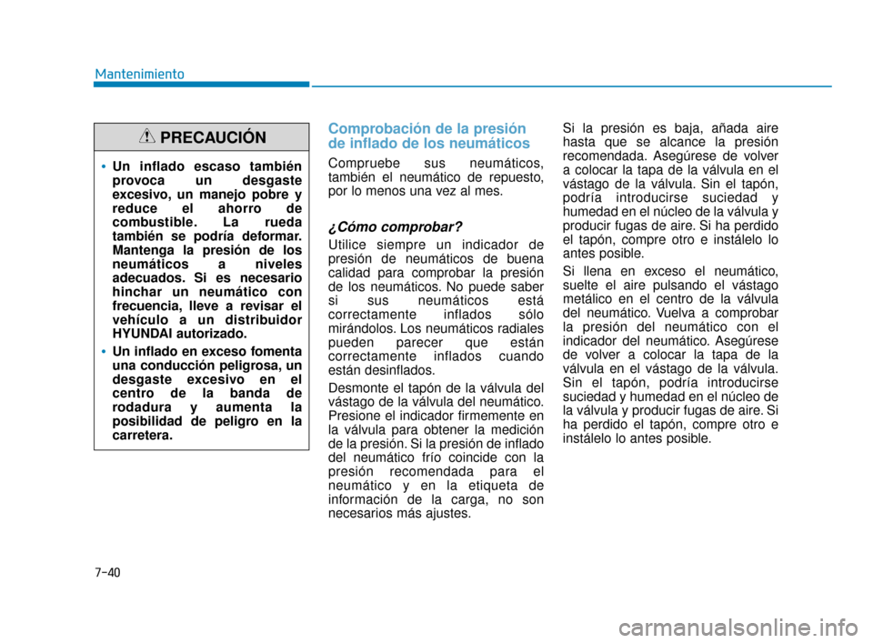 Hyundai Accent 2017 Manual del propietario (in Spanish) 7-40
Mantenimiento
Comprobación de la presión
de inflado de los neumáticos
Compruebe sus neumáticos,
también el neumático de repuesto,
por lo menos una vez al mes.
¿Cómo comprobar?
Utilice sie Hyundai Accent 2017 Manual del propietario (in Spanish) 7-40
Mantenimiento
Comprobación de la presión
de inflado de los neumáticos
Compruebe sus neumáticos,
también el neumático de repuesto,
por lo menos una vez al mes.
¿Cómo comprobar?
Utilice sie