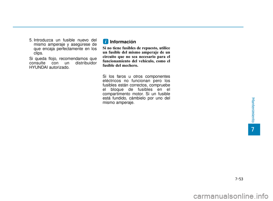 Hyundai Accent 2017  Manual del propietario (in Spanish) 7-53
7
Mantenimiento
5. Introduzca un fusible nuevo delmismo amperaje y asegúrese de
que encaja perfectamente en los
clips.
Si queda flojo, recomendamos que
consulte con un distribuidor
HYUNDAI autor