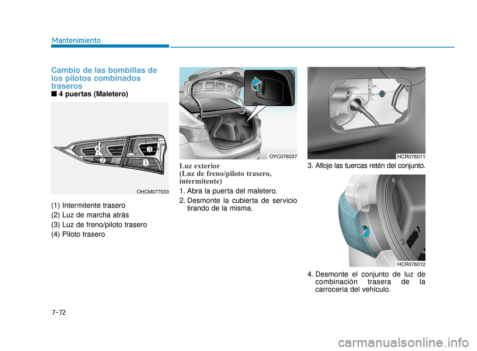 Hyundai Accent 2017  Manual del propietario (in Spanish) 7-72
Mantenimiento
Cambio de las bombillas de
los pilotos combinados
traseros
■ ■4 puertas (Maletero)
(1) Intermitente trasero
(2) Luz de marcha atrás
(3) Luz de freno/piloto trasero
(4) Piloto t