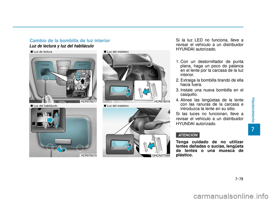 Hyundai Accent 2017  Manual del propietario (in Spanish) 7-79
7
Mantenimiento
Luz de lectura y luz del habitáculo  
Si la luz LED no funciona, lleve a
revisar el vehículo a un distribuidor
HYUNDAI autorizado.
1. Con un destornillador de puntaplana, haga u