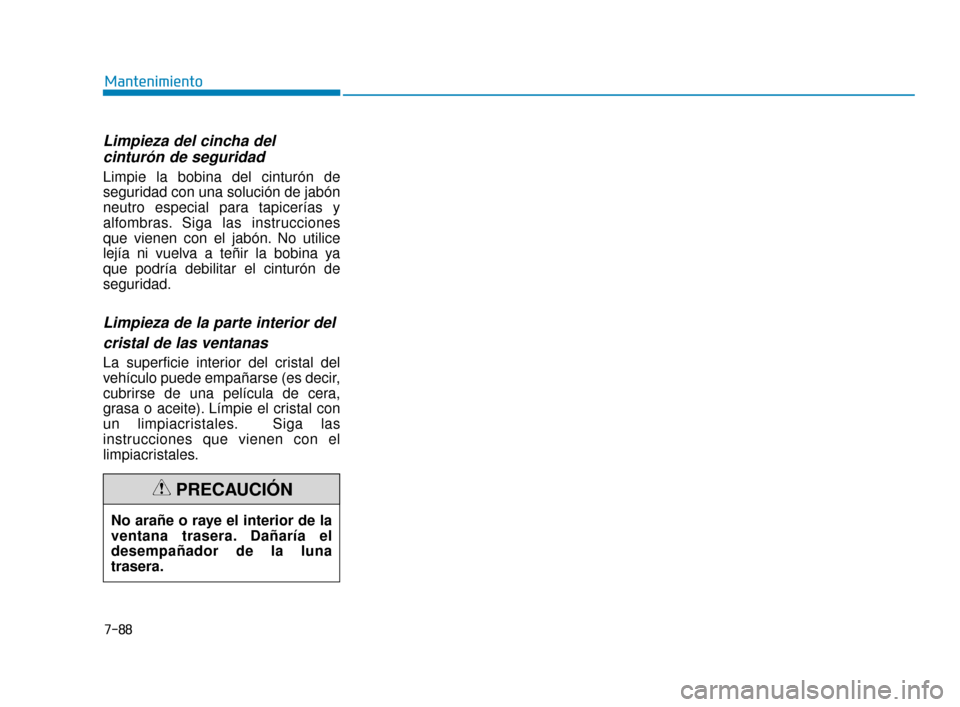 Hyundai Accent 2017  Manual del propietario (in Spanish) 7-88
Mantenimiento
Limpieza del cincha del cinturón de seguridad  
Limpie la bobina del cinturón de
seguridad con una solución de jabón
neutro especial para tapicerías y
alfombras. Siga las instr