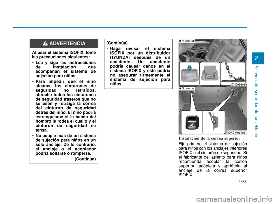 Hyundai Accent 2017  Manual del propietario (in Spanish) 2-33
Sistemas de seguridad de su vehículo
2
Instalación de la correa superior
Fije primero el sistema de sujeción
para niños con los anclajes inferiores
ISOFIX o el cinturón de seguridad. Si
el f