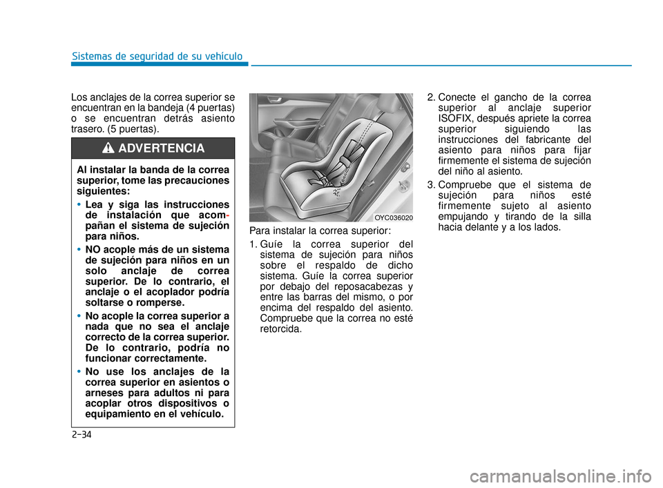 Hyundai Accent 2017  Manual del propietario (in Spanish) 2-34
Sistemas de seguridad de su vehículo
Los anclajes de la correa superior se
encuentran en la bandeja (4 puertas)
o se encuentran detrás asiento
trasero. (5 puertas).
Para instalar la correa supe
