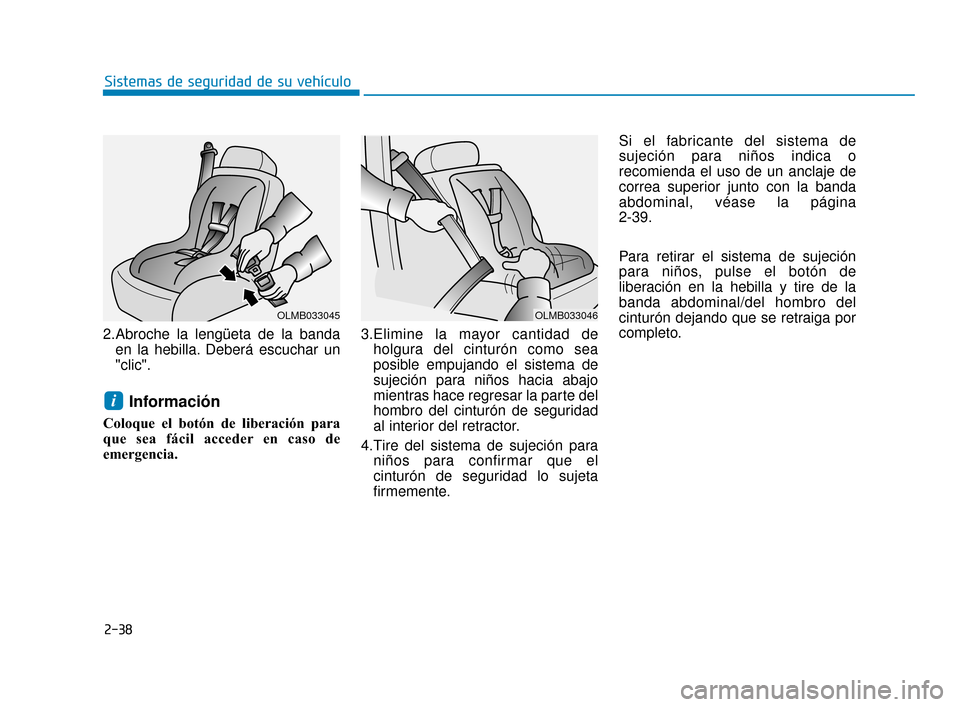 Hyundai Accent 2017  Manual del propietario (in Spanish) 2-38
Sistemas de seguridad de su vehículo
2.Abroche la lengüeta de la banda en la hebilla. Deberá escuchar un
"clic".
Información
Coloque el botón de liberación para
que sea fácil acceder en ca