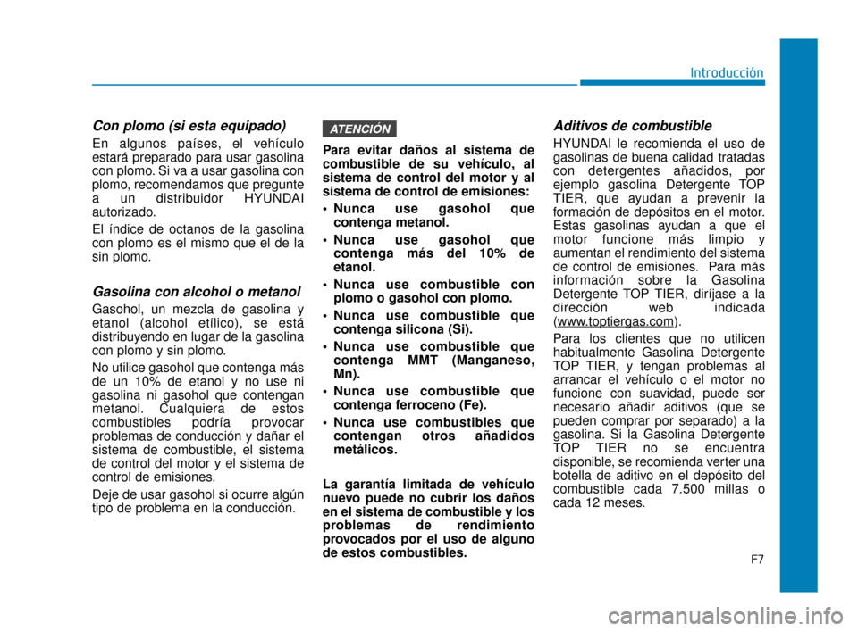 Hyundai Accent 2017 Manual del propietario (in Spanish) F7
Introducción
Con plomo (si esta equipado)
En algunos países, el vehículo
estará preparado para usar gasolina
con plomo. Si va a usar gasolina con
plomo, recomendamos que pregunte
a un distribui Hyundai Accent 2017 Manual del propietario (in Spanish) F7
Introducción
Con plomo (si esta equipado)
En algunos países, el vehículo
estará preparado para usar gasolina
con plomo. Si va a usar gasolina con
plomo, recomendamos que pregunte
a un distribui