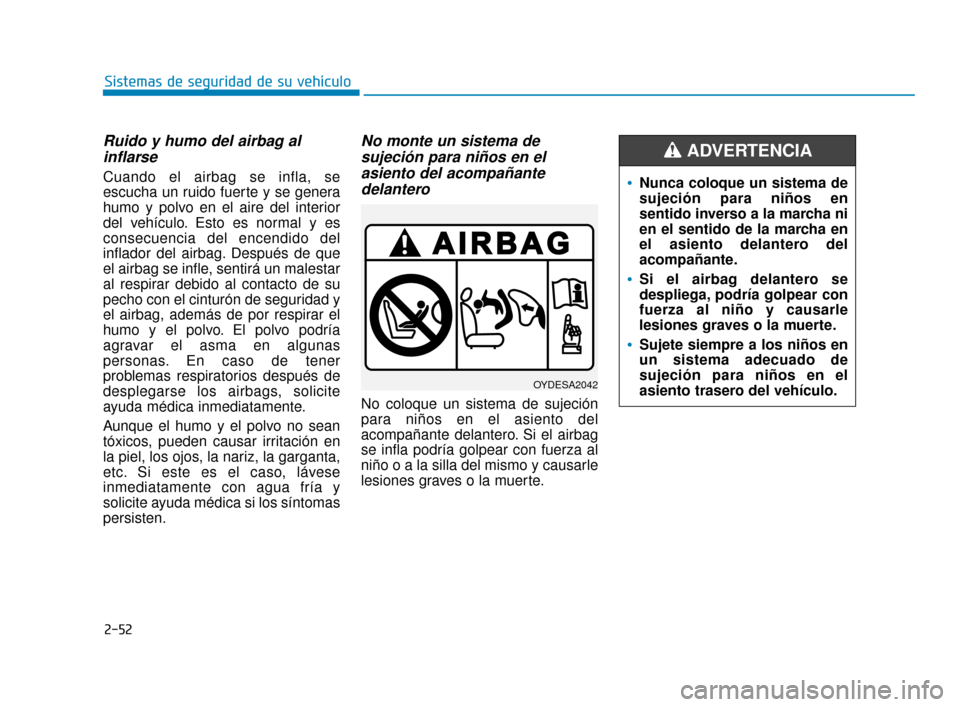 Hyundai Accent 2017  Manual del propietario (in Spanish) 2-52
Sistemas de seguridad de su vehículo
Ruido y humo del airbag alinflarse 
Cuando el airbag se infla, se
escucha un ruido fuerte y se genera
humo y polvo en el aire del interior
del vehículo. Est