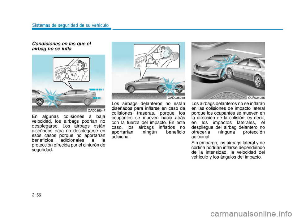 Hyundai Accent 2017  Manual del propietario (in Spanish) 2-56
Sistemas de seguridad de su vehículo
Condiciones en las que elairbag no se infla
En algunas colisiones a baja
velocidad, los airbags podrían no
desplegarse. Los airbags están
diseñados para n