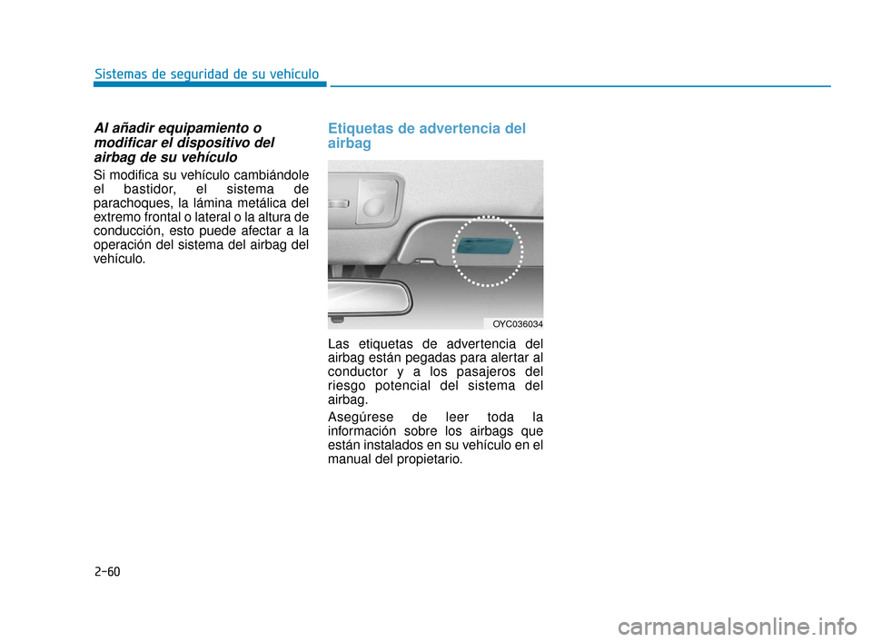 Hyundai Accent 2017  Manual del propietario (in Spanish) 2-60
Sistemas de seguridad de su vehículo
Al añadir equipamiento omodificar el dispositivo delairbag de su vehículo
Si modifica su vehículo cambiándole
el bastidor, el sistema de
parachoques, la 