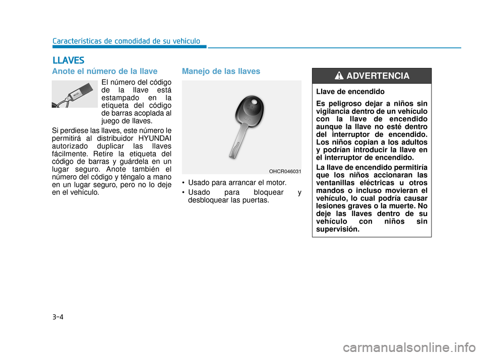 Hyundai Accent 2017  Manual del propietario (in Spanish) 3-4
Características de comodidad de su vehículo
Anote el número de la llave
El número del código
de la llave está
estampado en la
etiqueta del código
de barras acoplada al
juego de llaves.
Si p