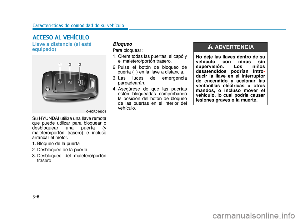 Hyundai Accent 2017  Manual del propietario (in Spanish) 3-6
Características de comodidad de su vehículo
Llave a distancia (si está
equipado)
Su HYUNDAI utiliza una llave remota
que puede utilizar para bloquear o
desbloquear una puerta (y
maletero/portó
