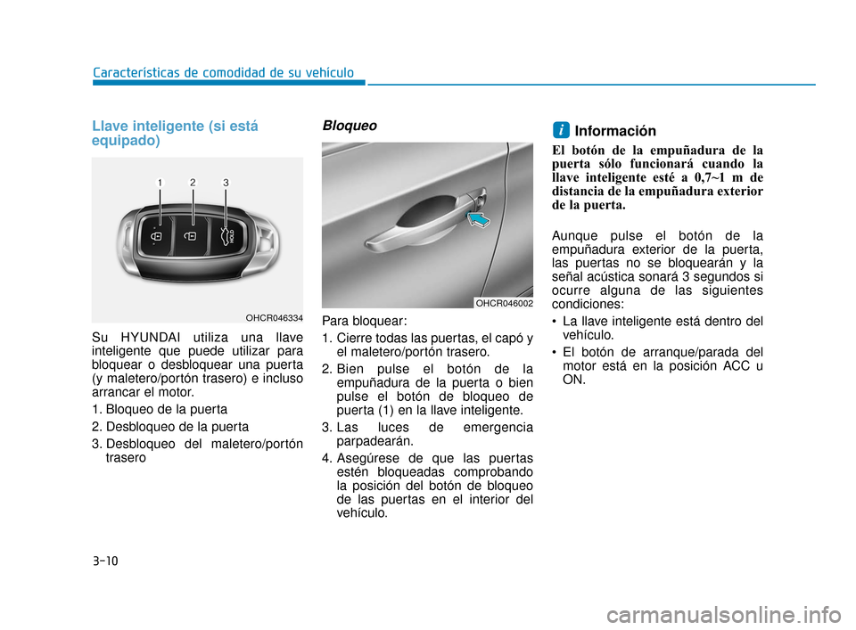 Hyundai Accent 2017  Manual del propietario (in Spanish) 3-10
Características de comodidad de su vehículo
Llave inteligente (si está
equipado)
Su HYUNDAI utiliza una llave
inteligente que puede utilizar para
bloquear o desbloquear una puerta
(y maletero/