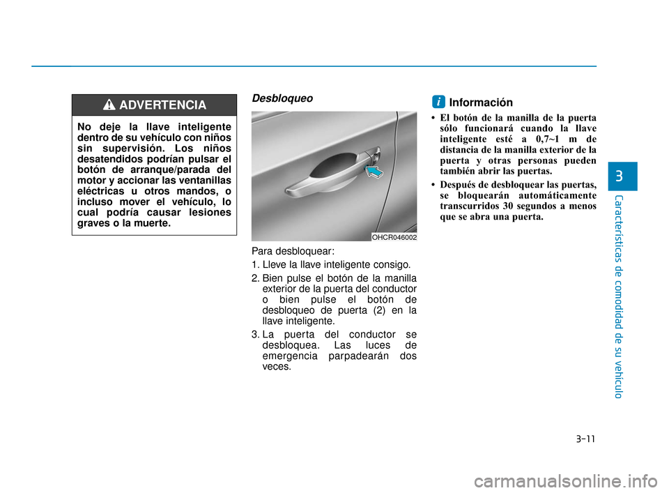 Hyundai Accent 2017  Manual del propietario (in Spanish) 3-11
Características de comodidad de su vehículo
3
Desbloqueo
Para desbloquear:
1. Lleve la llave inteligente consigo.
2. Bien pulse el botón de la manillaexterior de la puerta del conductor
o bien