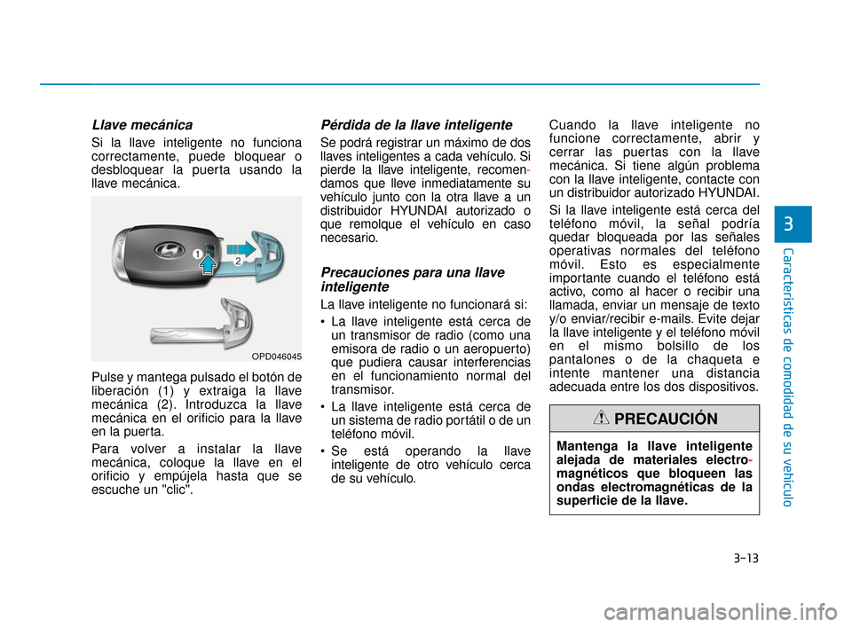 Hyundai Accent 2017  Manual del propietario (in Spanish) 3-13
Características de comodidad de su vehículo
3
Llave mecánica
Si la llave inteligente no funciona
correctamente, puede bloquear o
desbloquear la puerta usando la
llave mecánica.
Pulse y manteg