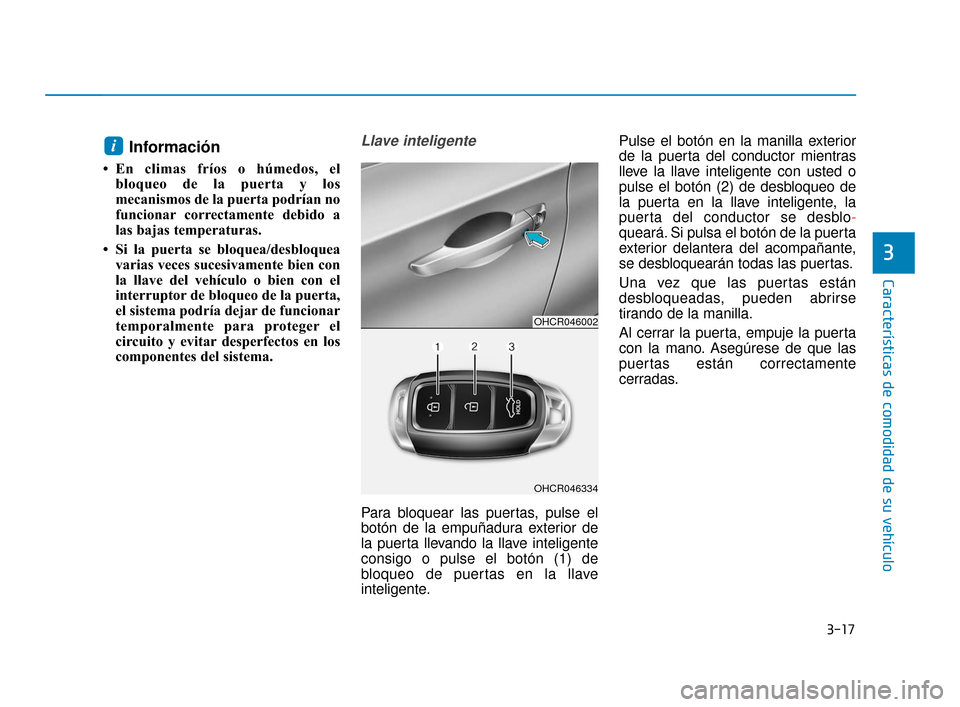 Hyundai Accent 2017  Manual del propietario (in Spanish) 3-17
Características de comodidad de su vehículo
3
Información
• En climas fríos o húmedos, elbloqueo de la puerta y los
mecanismos de la puerta podrían no
funcionar correctamente debido a
las