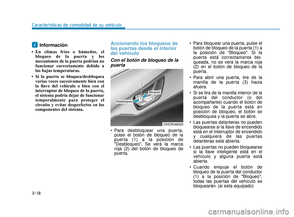 Hyundai Accent 2017  Manual del propietario (in Spanish) 3-18
Características de comodidad de su vehículo
Información
• En climas fríos o húmedos, elbloqueo de la puerta y los
mecanismos de la puerta podrían no
funcionar correctamente debido a
las b