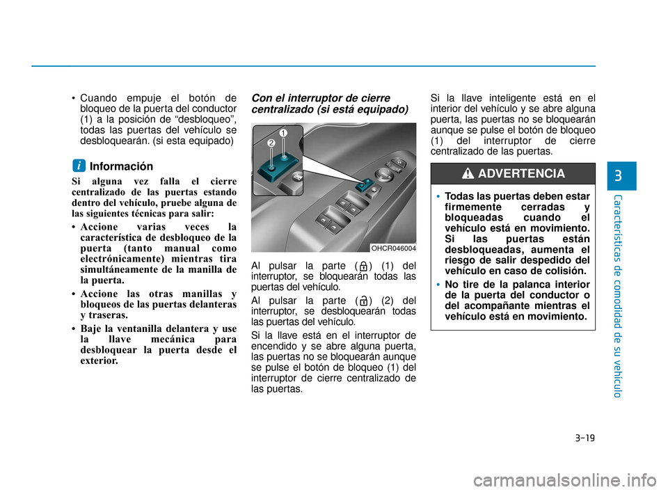 Hyundai Accent 2017  Manual del propietario (in Spanish) 3-19
Características de comodidad de su vehículo
3
 Cuando empuje el botón debloqueo de la puerta del conductor
(1) a la posición de “desbloqueo”,
todas las puertas del vehículo se
desbloquea