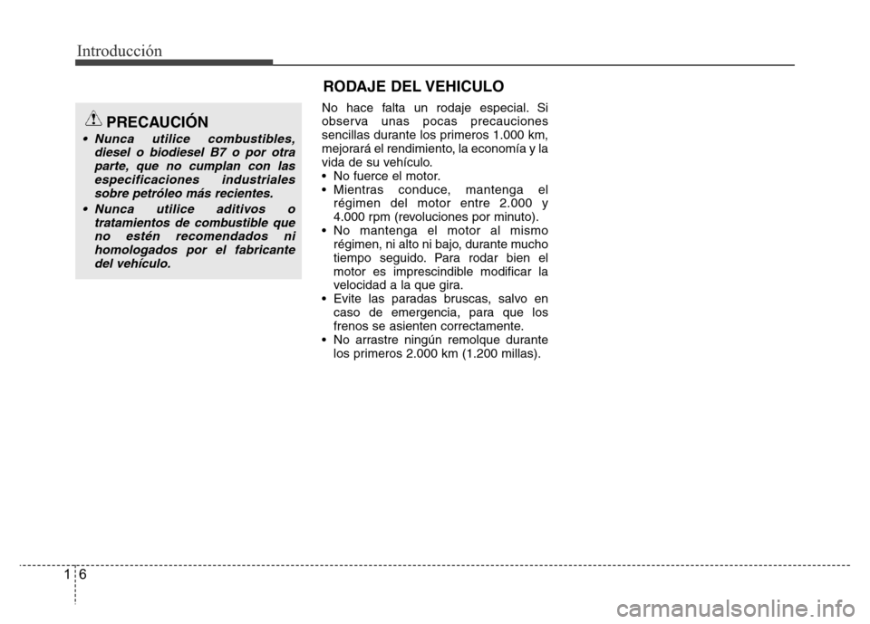 Hyundai Accent 2016  Manual del propietario (i25) (in Spanish) Introducción
6 1
No hace falta un rodaje especial. Si
observa unas pocas precauciones
sencillas durante los primeros 1.000 km,
mejorará el rendimiento, la economía y la
vida de su vehículo.
• No