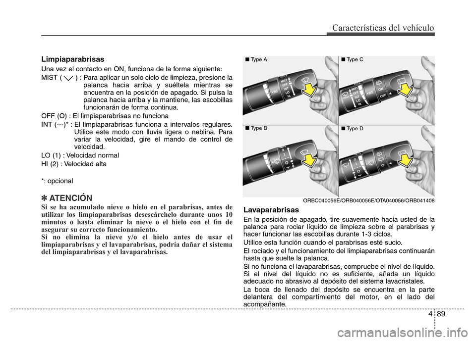 Hyundai Accent 2016 Manual del propietario (i25) (in Spanish) 489
Características del vehículo
Limpiaparabrisas
Una vez el contacto en ON, funciona de la forma siguiente:
MIST ( ) : Para aplicar un solo ciclo de limpieza, presione la
palanca hacia arriba y su Hyundai Accent 2016 Manual del propietario (i25) (in Spanish) 489
Características del vehículo
Limpiaparabrisas
Una vez el contacto en ON, funciona de la forma siguiente:
MIST ( ) : Para aplicar un solo ciclo de limpieza, presione la
palanca hacia arriba y su