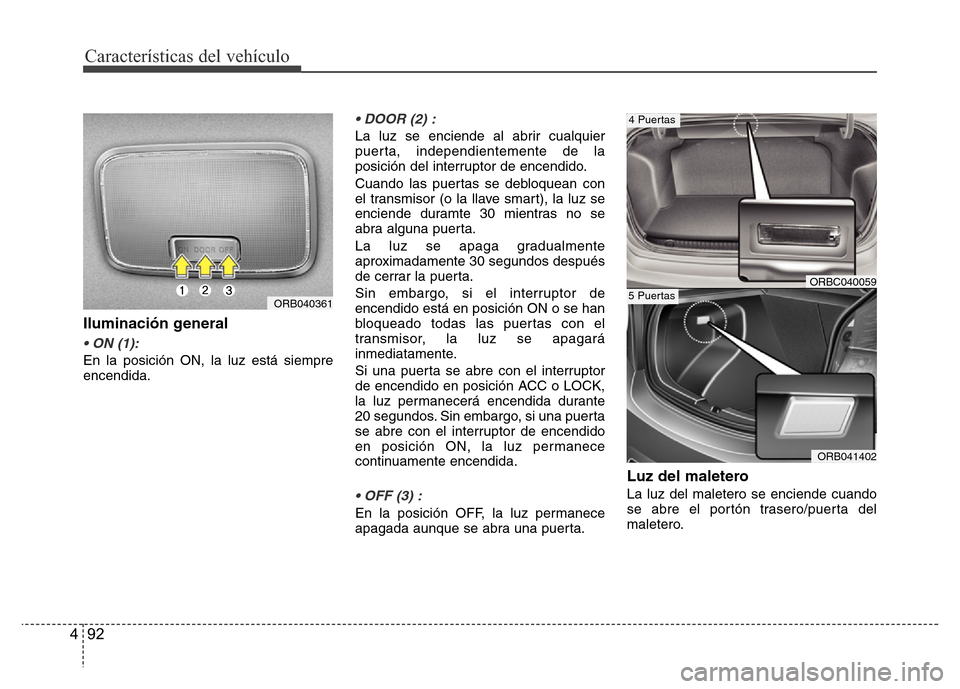 Hyundai Accent 2016 Manual del propietario (i25) (in Spanish) Características del vehículo
92 4
Iluminación general
• ON (1):
En la posición ON, la luz está siempre
encendida.
• DOOR (2) :
La luz se enciende al abrir cualquier
puerta, independientemente Hyundai Accent 2016 Manual del propietario (i25) (in Spanish) Características del vehículo
92 4
Iluminación general
• ON (1):
En la posición ON, la luz está siempre
encendida.
• DOOR (2) :
La luz se enciende al abrir cualquier
puerta, independientemente