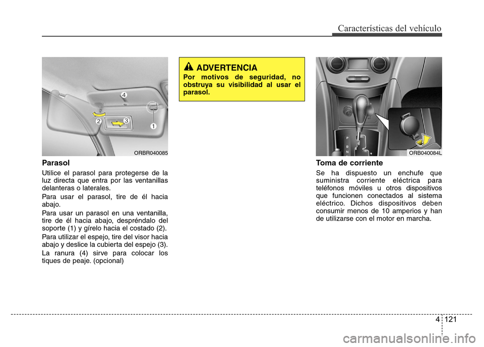 Hyundai Accent 2016  Manual del propietario (i25) (in Spanish) 4 121
Características del vehículo
Parasol
Utilice el parasol para protegerse de la
luz directa que entra por las ventanillas
delanteras o laterales.
Para usar el parasol, tire de él hacia
abajo.
P