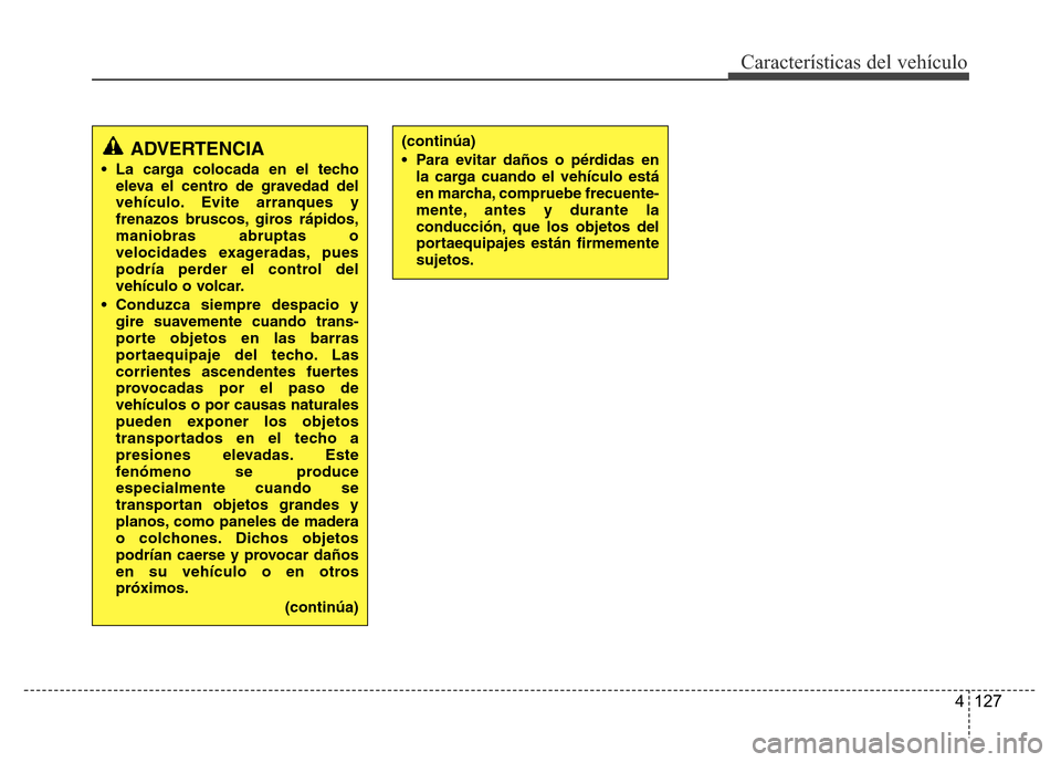 Hyundai Accent 2016  Manual del propietario (i25) (in Spanish) 4 127
Características del vehículo
ADVERTENCIA
• La carga colocada en el techo
eleva el centro de gravedad del
vehículo. Evite arranques y
frenazos bruscos, giros rápidos,
maniobras abruptas o
v