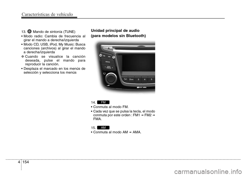 Hyundai Accent 2016  Manual del propietario (i25) (in Spanish) Características de vehículo
154 4
13. Mando de sintonía (TUNE)
• Modo radio: Cambia de frecuencia al
girar el mando a derecha/izquierda
• Modo CD, USB, iPod, My Music: Busca
canciones (archivos