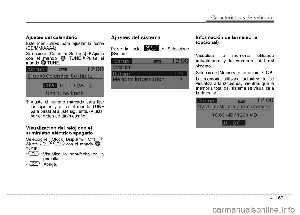 Hyundai Accent 2016  Manual del propietario (i25) (in Spanish) 4167
Características de vehículo
Ajustes del calendario
Este menú sirve para ajustar la fecha
(DD/MM/AAAA).
Seleccione [Calendar Settings]. Ajuste
con el mando  TUNE. Pulse el
mando TUNE.
❈ Ajust