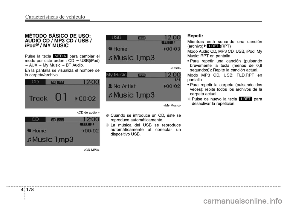 Hyundai Accent 2016  Manual del propietario (i25) (in Spanish) Características de vehículo
178 4
MÉTODO BÁSICO DE USO:
AUDIO CD / MP3 CD / USB /
iPod
®/ MY MUSIC
Pulse la tecla  para cambiar el
modo por este orden : CD ➟ USB(iPod)➟ AUX ➟ My Music ➟ B