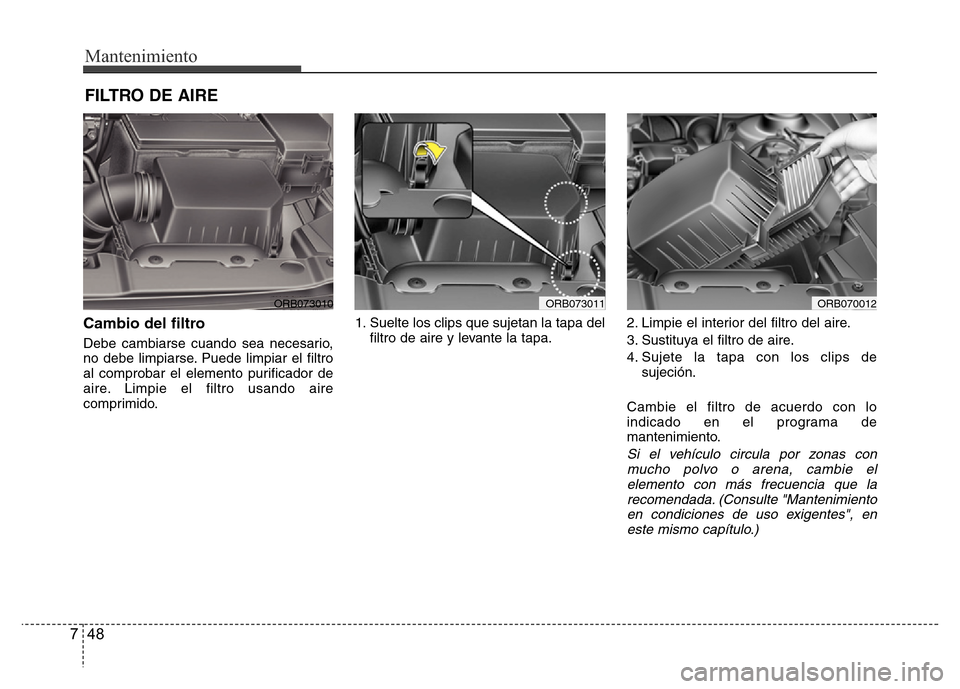 Hyundai Accent 2016  Manual del propietario (i25) (in Spanish) Mantenimiento
48 7
FILTRO DE AIRE 
Cambio del filtro
Debe cambiarse cuando sea necesario,
no debe limpiarse. Puede limpiar el filtro
al comprobar el elemento purificador de
aire. Limpie el filtro usan