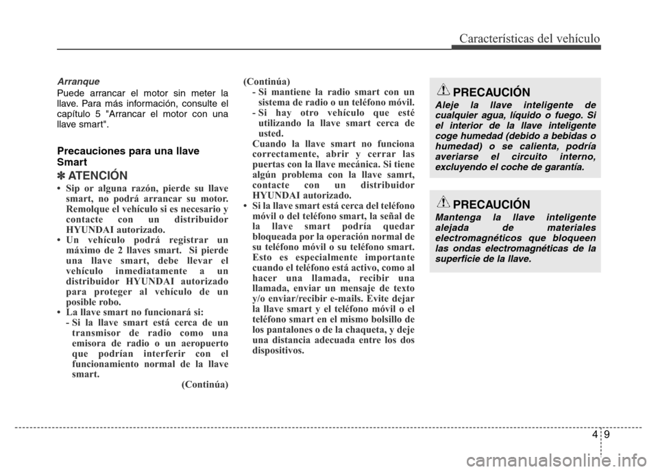 Hyundai Accent 2016  Manual del propietario (i25) (in Spanish) 49
Características del vehículo
Arranque
Puede arrancar el motor sin meter la
llave. Para más información, consulte el
capítulo 5 "Arrancar el motor con una
llave smart".
Precauciones para una ll