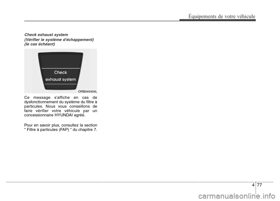 Hyundai Accent 2016  Manuel du propriétaire (in French) 477
Équipements de votre véhicule
Check exhaust system(Vérifier le système déchappement) (le cas échéant)
Ce message saffiche en cas de
dysfonctionnement du système du filtre à
particules. 