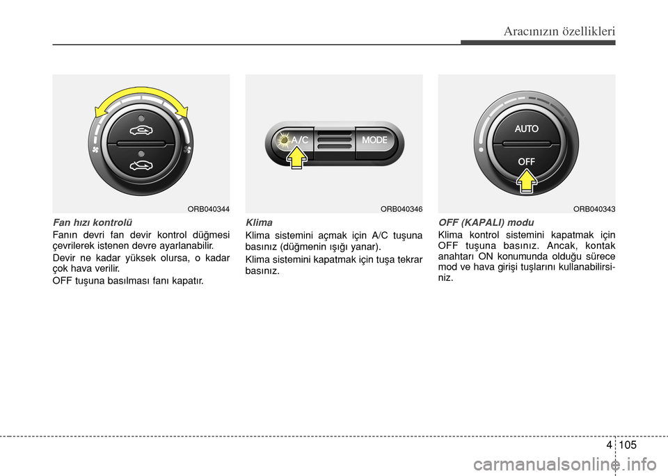 Hyundai Accent 2016  Kullanım Kılavuzu (in Turkish) 4 105
Aracınızın özellikleri
Fan h›z› kontrolü
Fan›n devri fan devir kontrol dü€mesi
çevrilerek istenen devre ayarlanabilir.
Devir ne kadar yüksek olursa, o kadar
çok hava verilir.
OF