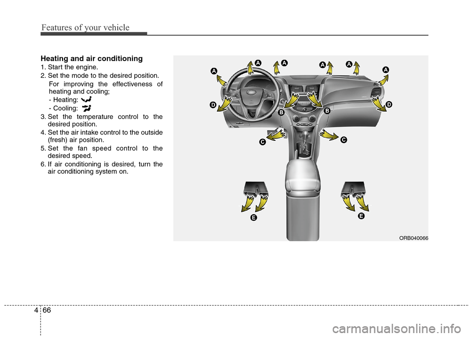 Hyundai Accent 2015  Owners Manual Features of your vehicle
66 4
Heating and air conditioning
1. Start the engine.
2. Set the mode to the desired position.
For improving the effectiveness of
heating and cooling;
- Heating:
- Cooling:
3